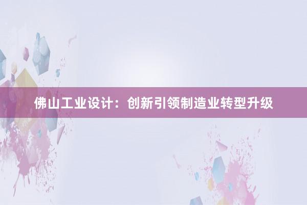 佛山工业设计：创新引领制造业转型升级