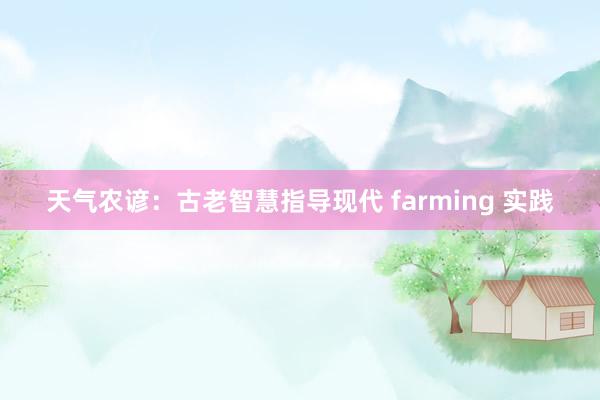 天气农谚：古老智慧指导现代 farming 实践